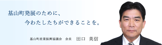 基山町発展のために、今わたしたちができることを。基山町産業振興協議会 会長 田口 英信